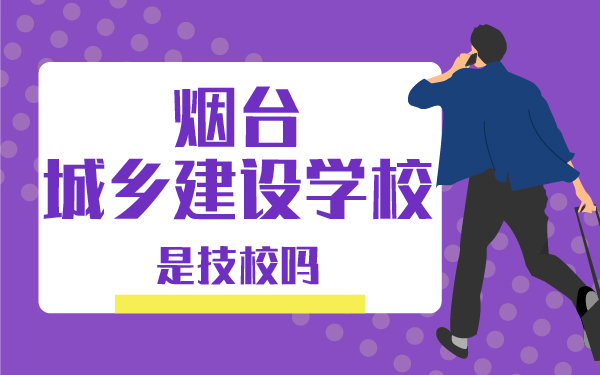 煙臺城鄉(xiāng)建設(shè)學(xué)校是技校嗎