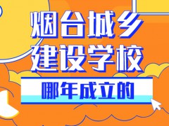 煙臺城鄉(xiāng)建設(shè)學(xué)校那年成立的