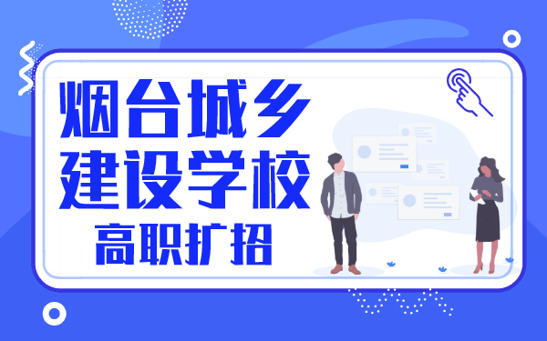 煙臺城鄉(xiāng)建設(shè)學(xué)校高職擴(kuò)招