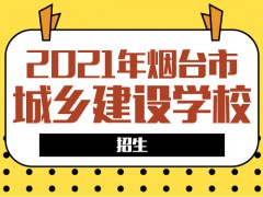 2021煙臺市城鄉(xiāng)建設(shè)學(xué)校招生要求
