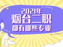 2021年煙臺(tái)二職都有哪些專(zhuān)業(yè)