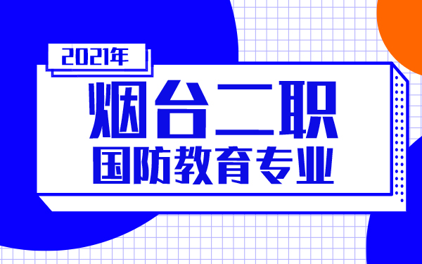 2021年煙臺二職國防教育專業(yè)