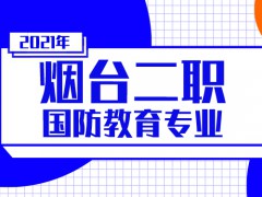 2021年煙臺(tái)二職國(guó)防教育專(zhuān)業(yè)