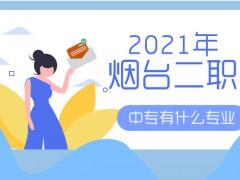 2021年煙臺(tái)二職中專(zhuān)有什么專(zhuān)業(yè)