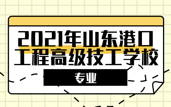 2021年山東港口工程高級(jí)技工學(xué)校專業(yè)