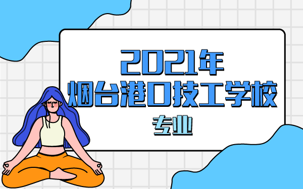 2021年煙臺(tái)港口技工學(xué)校專業(yè)