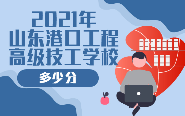 2021年山東港口工程高級技工學校多少分
