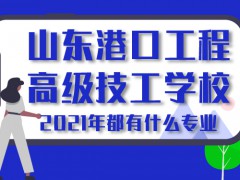 2021年山東港口工程高級(jí)技工學(xué)校都有什么專(zhuān)業(yè)