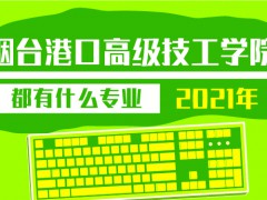 2021年煙臺(tái)港口高級(jí)技工學(xué)院都有什么專(zhuān)業(yè)