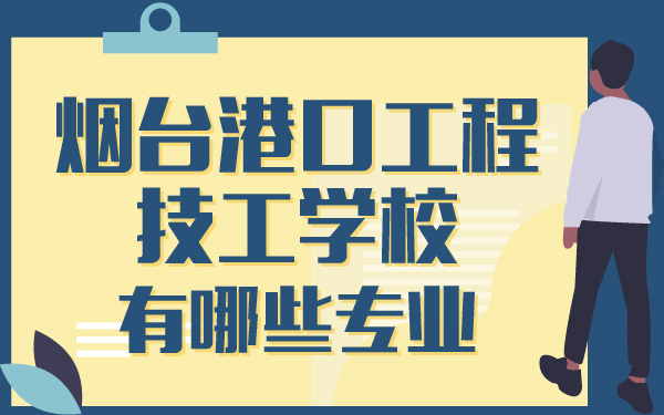 2021年煙臺港口工程技工學校有哪些專業(yè)