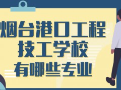 2021年煙臺(tái)港口工程技工學(xué)校有哪些專(zhuān)業(yè)