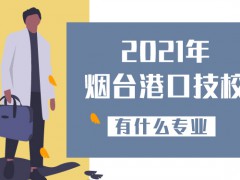2021年煙臺(tái)港口技校有什么專(zhuān)業(yè)