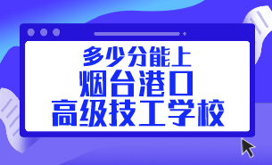多少分能上煙臺港口高級技工學校