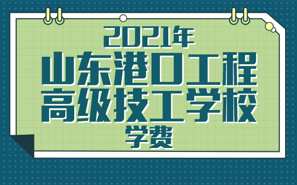 2021年山東港口工程高級技工學(xué)校學(xué)費(fèi)