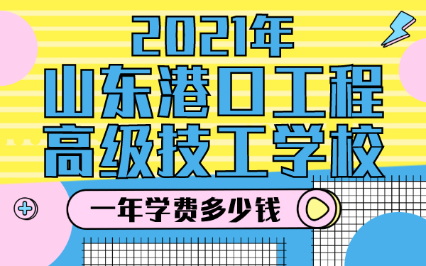 2021年山東港口工程高級技工學校一年學費多少錢
