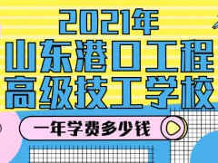 2021年山東港口工程高級技工學(xué)校一年學(xué)費(fèi)多少錢