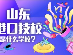 山東港口技校是什么學(xué)校?