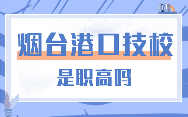 煙臺(tái)港口技校是職高嗎