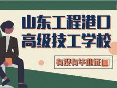 山東工程港口高級技工學校沒有畢業(yè)證