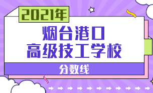 2021年煙臺港口高級技工學(xué)校分?jǐn)?shù)線