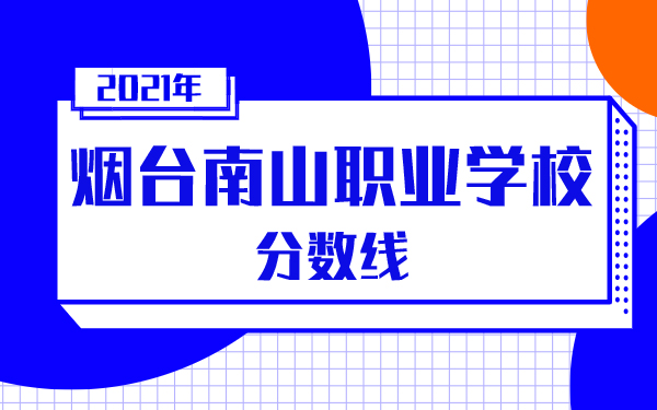 2021年煙臺(tái)南山職業(yè)學(xué)校分?jǐn)?shù)線