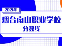 2021年煙臺南山職業(yè)技術學校分數(shù)線