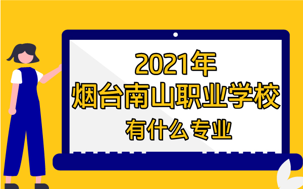 2021年煙臺南山職業(yè)學(xué)校有什么專業(yè)