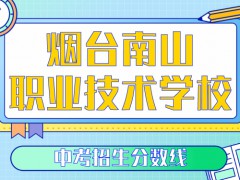 煙臺(tái)南山職業(yè)技術(shù)學(xué)校中考招生分?jǐn)?shù)線