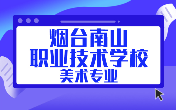 煙臺(tái)南山職業(yè)技術(shù)學(xué)校美術(shù)專(zhuān)業(yè)