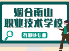 煙臺南山職業(yè)技術(shù)學(xué)校有哪些專業(yè)