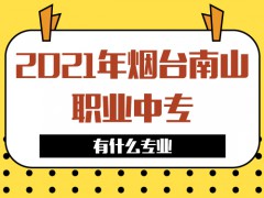 2021年煙臺南山職業(yè)中專有什么專業(yè)