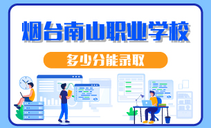 煙臺南山職業(yè)學(xué)校多少分能錄取