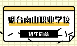 煙臺(tái)南山職業(yè)學(xué)校招生簡(jiǎn)章