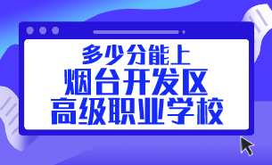 多少分能上煙臺(tái)開(kāi)發(fā)區(qū)高級(jí)職業(yè)學(xué)校