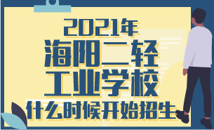 2021年海陽二輕工業(yè)學(xué)校什么時候開始招生