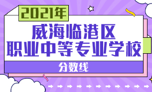 2021年威海臨港區(qū)職業(yè)中等專業(yè)學(xué)校分?jǐn)?shù)線
