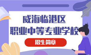 威海臨港區(qū)職業(yè)中等專業(yè)學校招生簡章