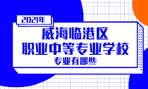2021年威海臨港區(qū)職業(yè)中等專業(yè)學(xué)校專業(yè)有哪些