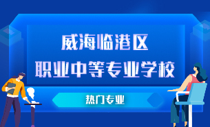 威海臨港區(qū)職業(yè)中等專業(yè)學(xué)校熱門專業(yè)