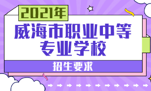 2021年威海市職業(yè)中等專業(yè)學校招生要求