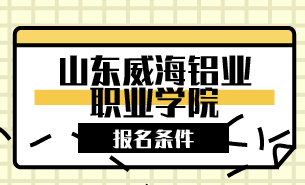 山東威海鋁業(yè)職業(yè)學(xué)院報名條件