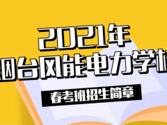 2021年煙臺風(fēng)能電力學(xué)校春考班招生簡章
