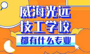 威海光遠技工學校都有什么專業(yè)