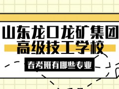 山東龍口礦業(yè)集團(tuán)高級(jí)技工學(xué)校春考班有哪些專業(yè)