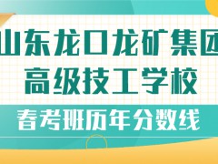 山東龍口礦業(yè)集團(tuán)高級(jí)技工學(xué)校春考班歷年分?jǐn)?shù)線