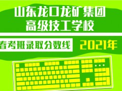 2021年山東龍口礦業(yè)集團(tuán)高級(jí)技工學(xué)校春考班錄取分?jǐn)?shù)線