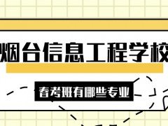 煙臺(tái)信息工程學(xué)校春考班有哪些專業(yè)
