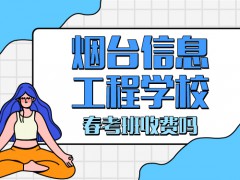 煙臺(tái)信息工程學(xué)校春考班收費(fèi)嗎