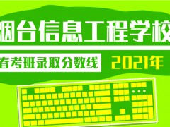 2021年煙臺(tái)信息工程學(xué)校春考班錄取分?jǐn)?shù)線