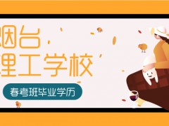 煙臺(tái)理工學(xué)校春考班畢業(yè)學(xué)歷